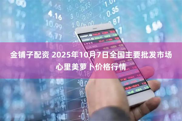 金铺子配资 2025年10月7日全国主要批发市场心里美萝卜价格行情