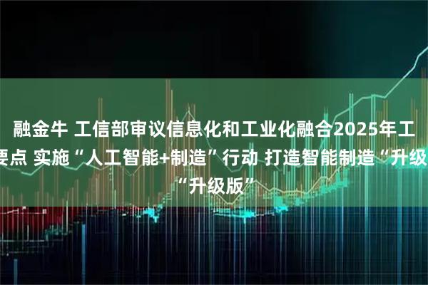 融金牛 工信部审议信息化和工业化融合2025年工作要点 实施“人工智能+制造”行动 打造智能制造“升级版”