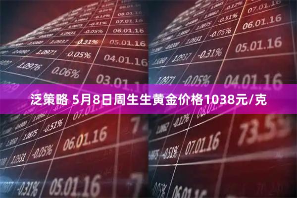 泛策略 5月8日周生生黄金价格1038元/克
