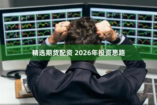 精选期货配资 2026年投资思路