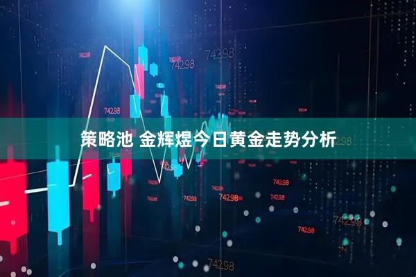 策略池 金辉煜今日黄金走势分析