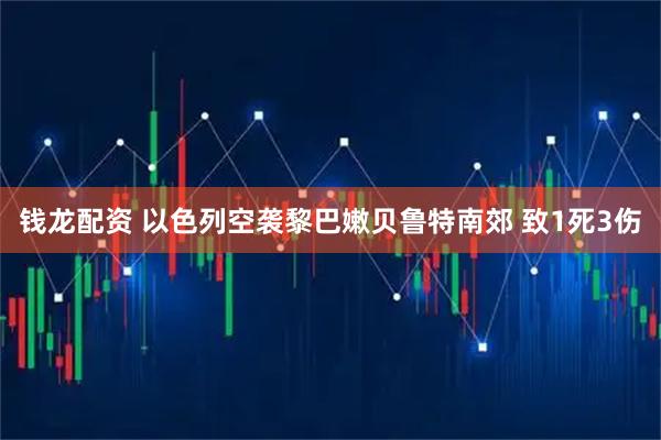 钱龙配资 以色列空袭黎巴嫩贝鲁特南郊 致1死3伤